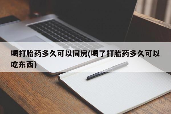流产药购买微信喝打胎药多久可以同房(喝了打胎药多久可以吃东西)