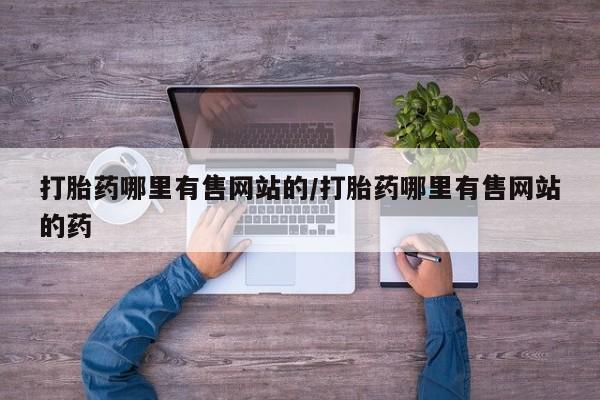 流产药购买微信打胎药哪里有售网站的/打胎药哪里有售网站的药