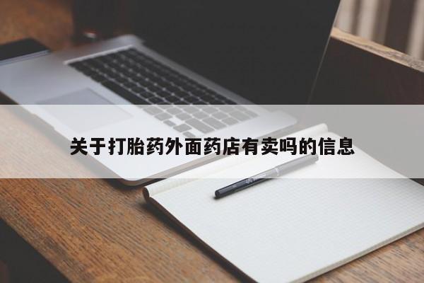 流产药购买微信关于打胎药外面药店有卖吗的信息