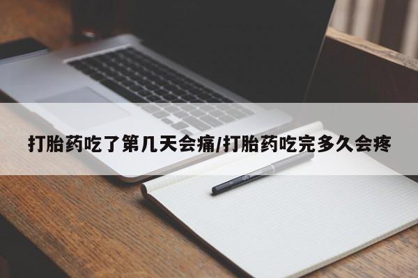 流产药购买微信打胎药吃了第几天会痛/打胎药吃完多久会疼