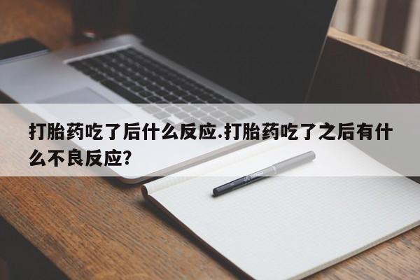 流产药购买微信打胎药吃了后什么反应.打胎药吃了之后有什么不良反应？