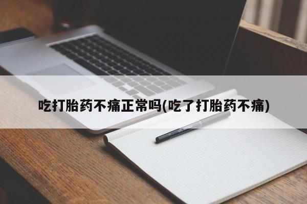 流产药购买微信吃打胎药不痛正常吗(吃了打胎药不痛)