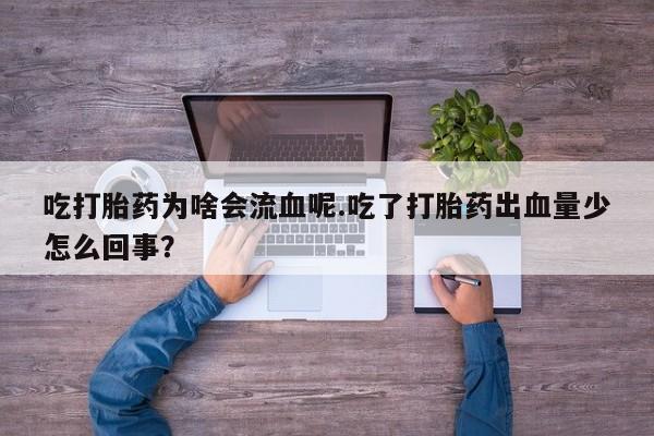 流产药购买微信吃打胎药为啥会流血呢.吃了打胎药出血量少怎么回事？