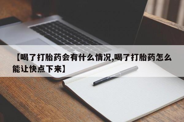 流产药购买微信【喝了打胎药会有什么情况,喝了打胎药怎么能让快点下来】
