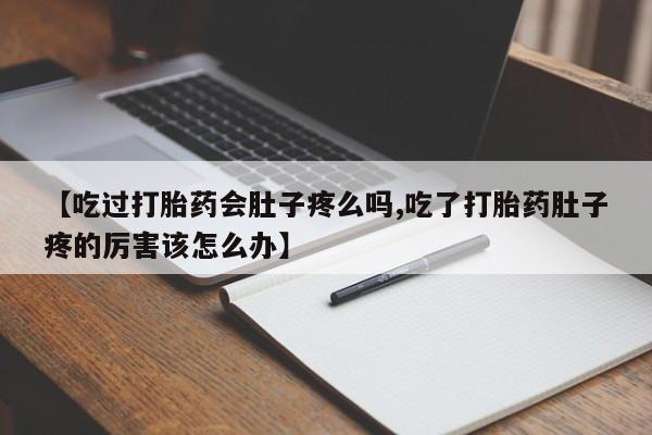 流产药购买微信【吃过打胎药会肚子疼么吗,吃了打胎药肚子疼的厉害该怎么办】